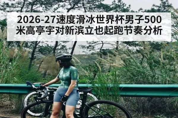 2026-27速度滑冰世界杯男子500米高亭宇对新滨立也起跑节奏分析