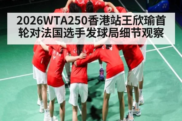 2026WTA250香港站王欣瑜首轮对法国选手发球局细节观察
