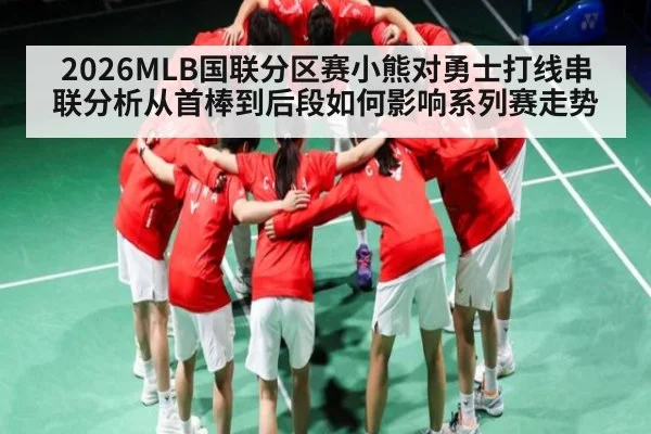 2026MLB国联分区赛小熊对勇士打线串联分析从首棒到后段如何影响系列赛走势