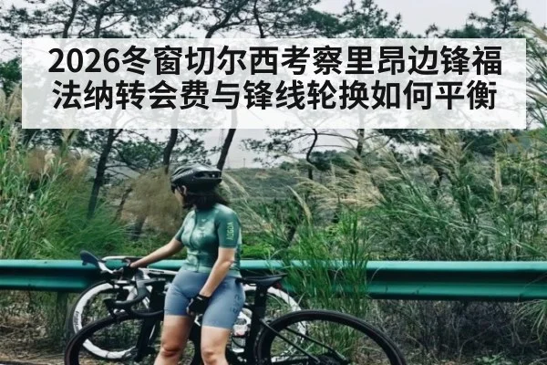 2026冬窗切尔西考察里昂边锋福法纳转会费与锋线轮换如何平衡